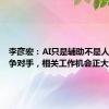 李彦宏：AI只是辅助不是人类的竞争对手，相关工作机会正大量诞生