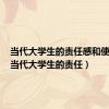 当代大学生的责任感和使命感（当代大学生的责任）