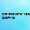 以色列宣布没收约12平方公里巴勒斯坦土地