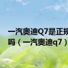 一汽奥迪Q7是正规品牌吗（一汽奥迪q7）