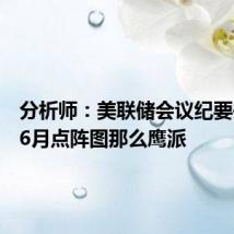 分析师：美联储会议纪要并不像6月点阵图那么鹰派