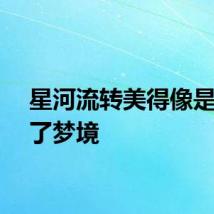 星河流转美得像是闯进了梦境