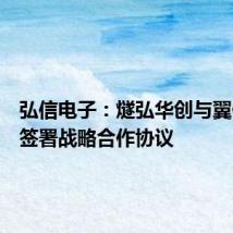 弘信电子:燧弘华创与翼健信息签署战略合作协议