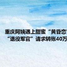 重庆阿姨遇上甜蜜“黄昏恋” 帅气“退役军官”请求转账40万