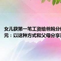 女儿获第一笔工资给爸妈分红6666元：以这种方式和父母分享喜悦