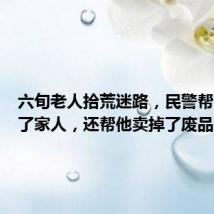 六旬老人拾荒迷路，民警帮他找到了家人，还帮他卖掉了废品