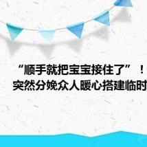 “顺手就把宝宝接住了”！ #孕妇突然分娩众人暖心搭建临时产房