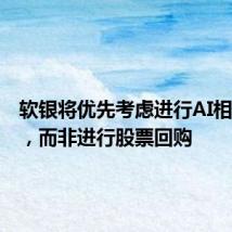 软银将优先考虑进行AI相关交易,而非进行股票回购