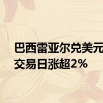 巴西雷亚尔兑美元上个交易日涨超2%