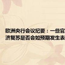 欧洲央行会议纪要：一些官员对经济复苏是否会如预期发生表示怀疑