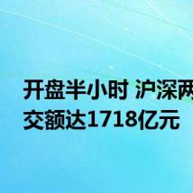 开盘半小时 沪深两市成交额达1718亿元