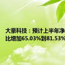 大豪科技：预计上半年净利润同比增加65.03%到81.53%