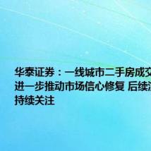 华泰证券:一线城市二手房成交回暖或将进一步推动市场信心修复 后续演化值得持续关注