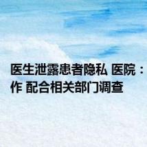 医生泄露患者隐私 医院：暂停工作 配合相关部门调查