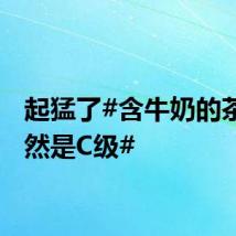 起猛了#含牛奶的茶饮竟然是C级#