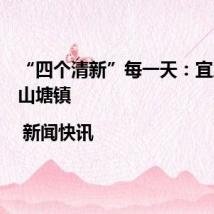 “四个清新”每一天:宜居宜业山塘镇 | 新闻快讯