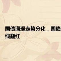 国债期现走势分化,国债期货全线翻红