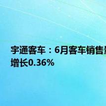 宇通客车:6月客车销售量同比增长0.36%