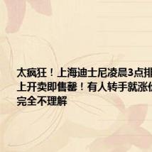 太疯狂！上海迪士尼凌晨3点排长队，线上开卖即售罄！有人转手就涨价，网友：完全不理解