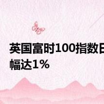 英国富时100指数日内涨幅达1%