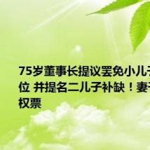 75岁董事长提议罢免小儿子董事之位 并提名二儿子补缺!妻子投下弃权票