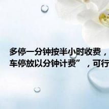 多停一分钟按半小时收费,“机动车停放以分钟计费”,可行吗