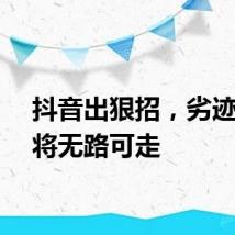 抖音出狠招,劣迹网红将无路可走