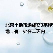 北京土地市场成交3宗经营性用地,有一处在二环内