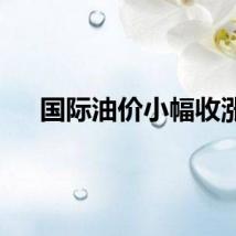 国际油价小幅收涨