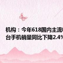 机构:今年618国内主流电商平台手机销量同比下降2.4%