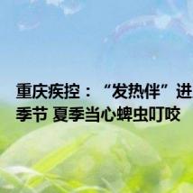 重庆疾控:“发热伴”进入高发季节 夏季当心蜱虫叮咬
