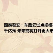 国泰君安:车路云试点规模有望超千亿元 未来或将打开更大市场空间