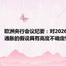 欧洲央行会议纪要：对2026年良性通胀的假设具有高度不确定性