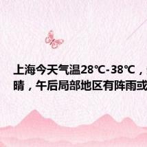 上海今天气温28℃-38℃,多云到晴,午后局部地区有阵雨或雷