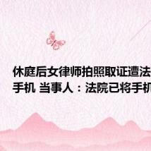 休庭后女律师拍照取证遭法警抢走手机 当事人：法院已将手机归还