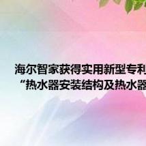 海尔智家获得实用新型专利授权：“热水器安装结构及热水器”