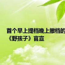 首个早上提档晚上撤档的电影!《野孩子》官宣