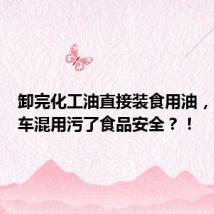卸完化工油直接装食用油，岂容罐车混用污了食品安全？！