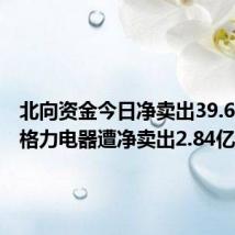 北向资金今日净卖出39.66亿元 格力电器遭净卖出2.84亿元