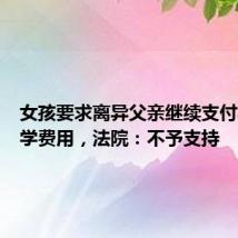 女孩要求离异父亲继续支付其上大学费用,法院:不予支持