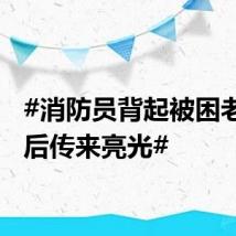 #消防员背起被困老人身后传来亮光#