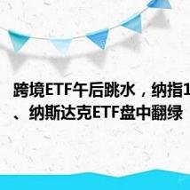 跨境ETF午后跳水，纳指100ETF、纳斯达克ETF盘中翻绿