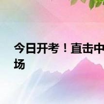 今日开考!直击中考现场