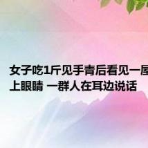 女子吃1斤见手青后看见一屋人：闭上眼睛 一群人在耳边说话