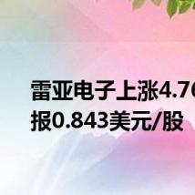 雷亚电子上涨4.76%，报0.843美元/股