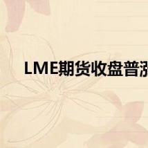 LME期货收盘普涨