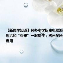 【新闻早知道】民办小学招生电脑派位结束；本周六和“香果”一起庆生；杭州多所新学校9月启用