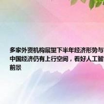 多家外资机构展望下半年经济形势与市场趋势:中国经济仍有上行空间,看好人工智能产业发展前景