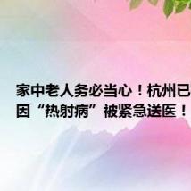 家中老人务必当心!杭州已有老人因“热射病”被紧急送医!