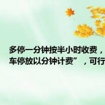 多停一分钟按半小时收费，“机动车停放以分钟计费”，可行吗